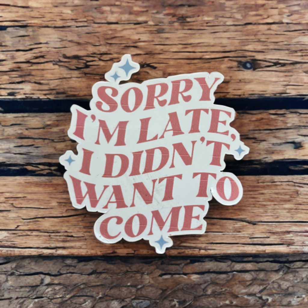 Sorry I'm Late I Didn't Want To Come Sticker