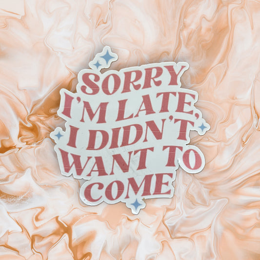 Sorry I'm Late I Didn't Want To Come Sticker