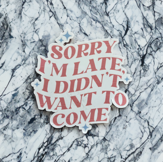 Sorry I'm Late I Didn't Want To Come Sticker